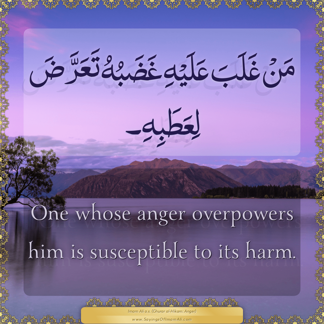 One whose anger overpowers him is susceptible to its harm.